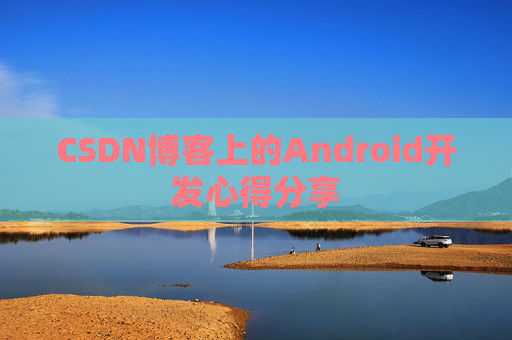 CSDN博客上的Android开发心得分享